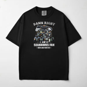 Damn Right I Am A Seahawks Fan Now And Forever T Shirt Damn Right I Am A Seahawks Fan Now And Forever T Shirt