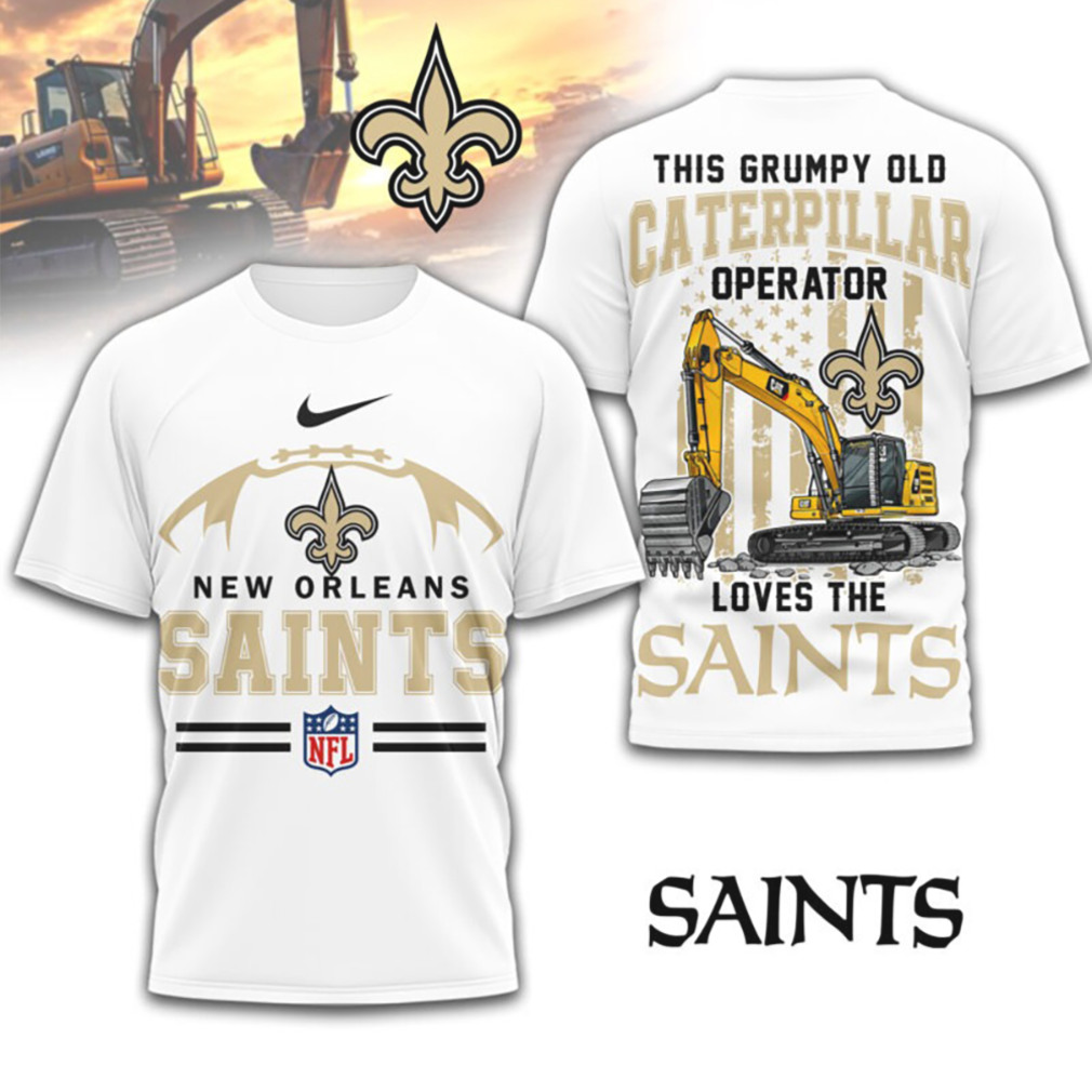 Grumpy Old Caterpillar Operator Loves New Orleans Saints NFL Football Fan T Shirt Grumpy Old Caterpillar Operator Loves New Orleans Saints NFL Football Fan T Shirt