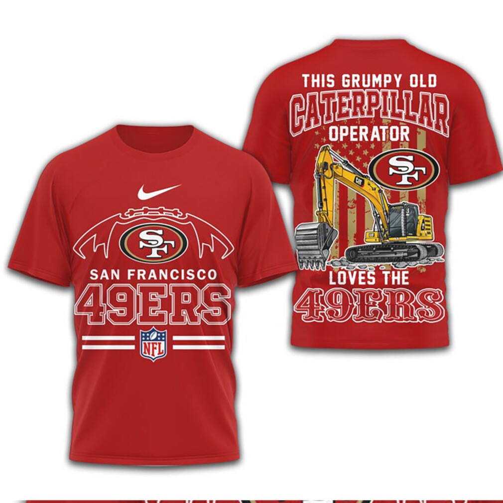 Grumpy Old Caterpillar Operator Loves San Francisco 49ers NFL Football Construction Fan T Shirt Grumpy Old Caterpillar Operator Loves San Francisco 49ers NFL Football Construction Fan T Shirt