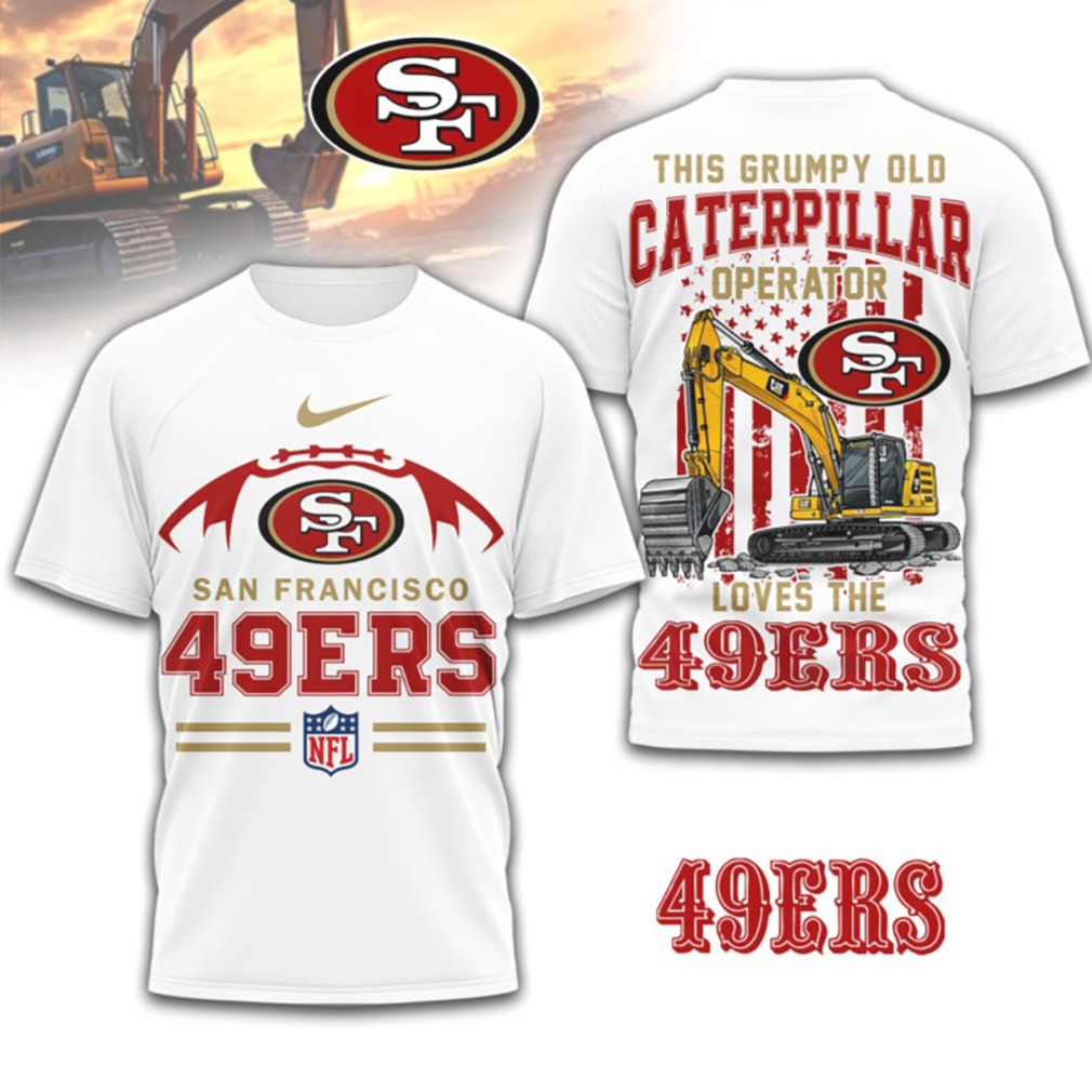 Grumpy Old Caterpillar Operator Loves San Francisco 49ers NFL Football Construction Fan T Shirt Grumpy Old Caterpillar Operator Loves San Francisco 49ers NFL Football Construction Fan T Shirt