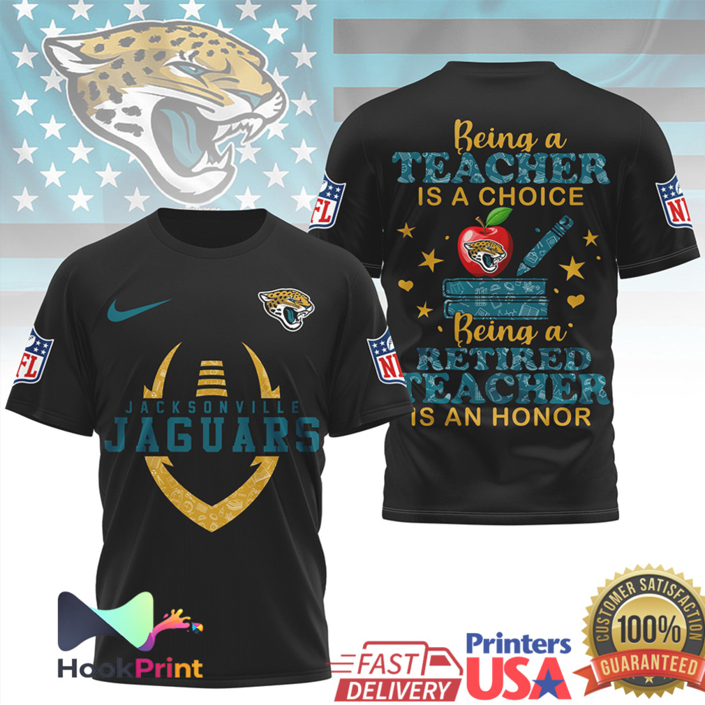 Jacksonville Jaguars NFL Being a Teacher is a Choice Retired Teacher Honor T Shirt Jacksonville Jaguars NFL Being a Teacher is a Choice Retired Teacher Honor T Shirt