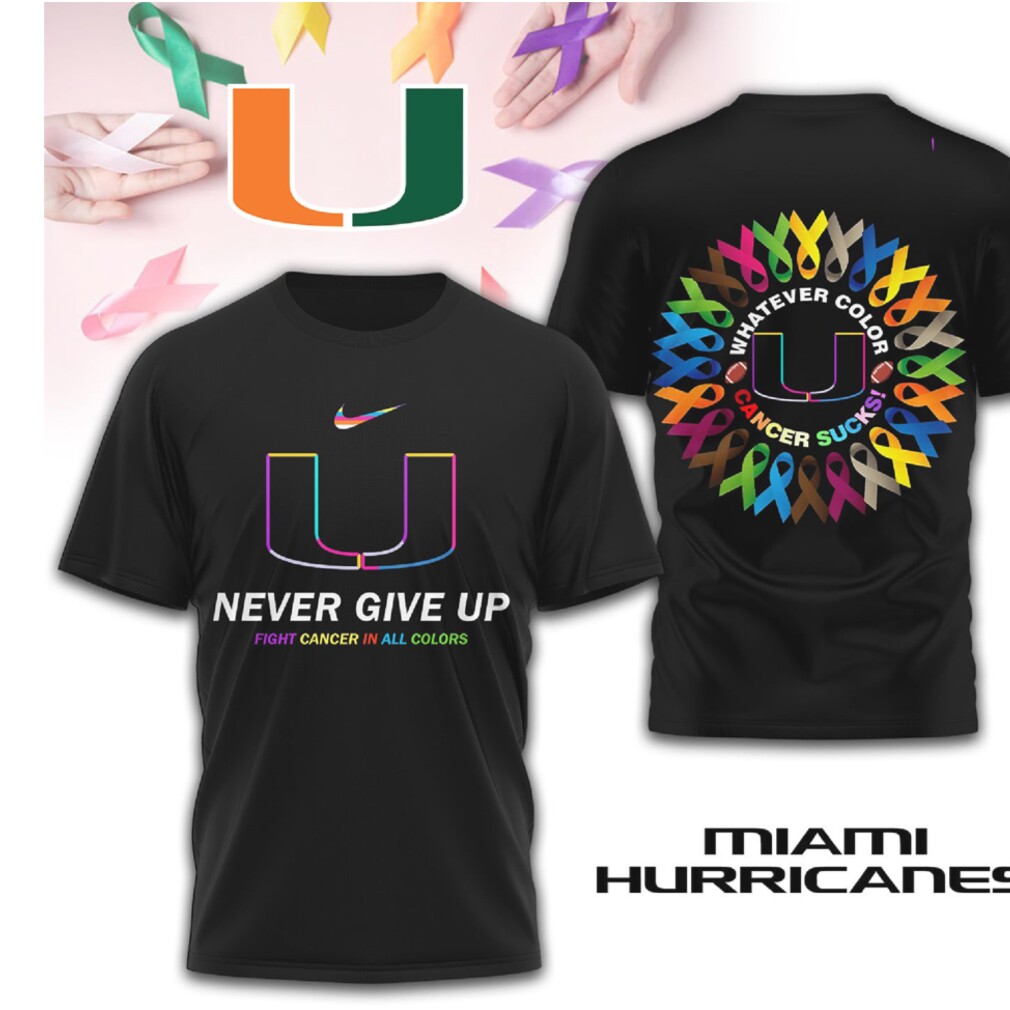 Miami Hurricanes Cancer Awareness Never Give Up Fight Cancer All Colors T Shirt Miami Hurricanes Cancer Awareness Never Give Up Fight Cancer All Colors T Shirt