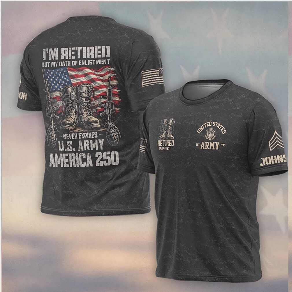 Retired Army My Oath Of Enlistment Never Expires America 250 Shirt Retired Army My Oath Of Enlistment Never Expires America 250 Shirt