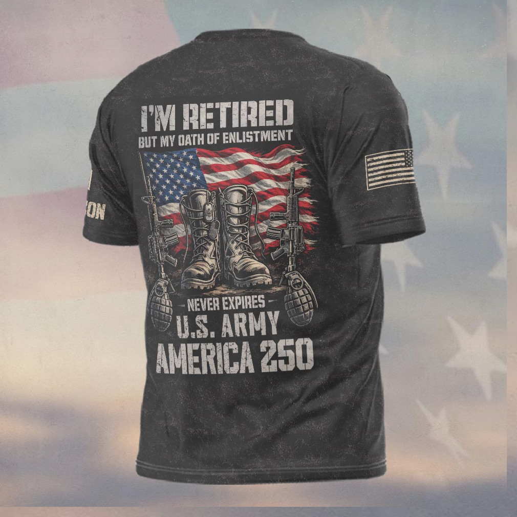 Retired Army My Oath Of Enlistment Never Expires America 250 Shirt Retired Army My Oath Of Enlistment Never Expires America 250 Shirt