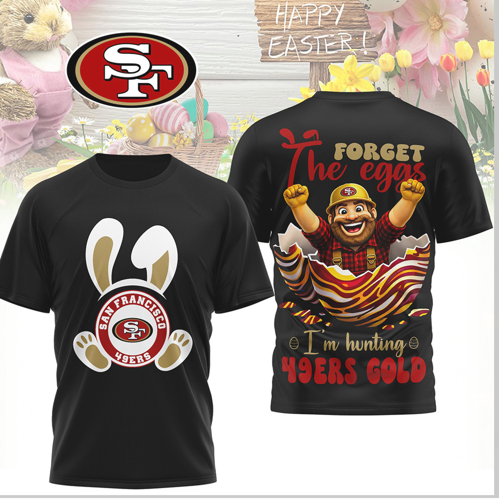 San Francisco 49ers Easter Forget The Eggs I'm Hunting 49ers Gold Shirt San Francisco 49ers Easter Forget The Eggs I'm Hunting 49ers Gold Shirt