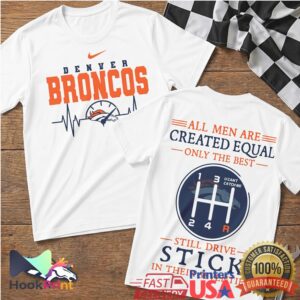 Denver Broncos All Men Are Created Equal Only The Best Still Drive Stick T Shirt